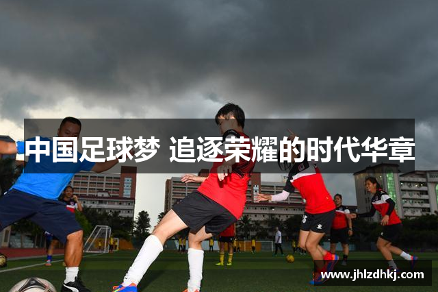 中国足球梦 追逐荣耀的时代华章